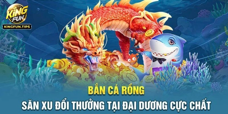 Bắn Cá Rồng Kingfun - Ngư Trường Săn Thưởng Top 1