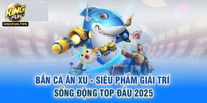 Bắn Cá Tặng Xu Đổi Thưởng - Game Top 1 Tại Kingfun